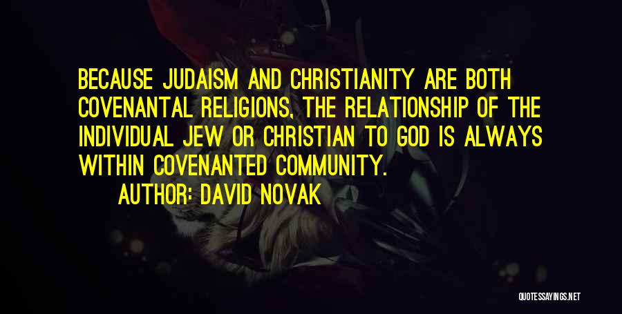 David Novak Quotes: Because Judaism And Christianity Are Both Covenantal Religions, The Relationship Of The Individual Jew Or Christian To God Is Always