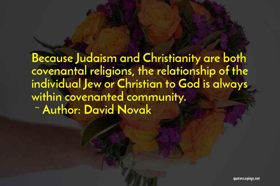 David Novak Quotes: Because Judaism And Christianity Are Both Covenantal Religions, The Relationship Of The Individual Jew Or Christian To God Is Always