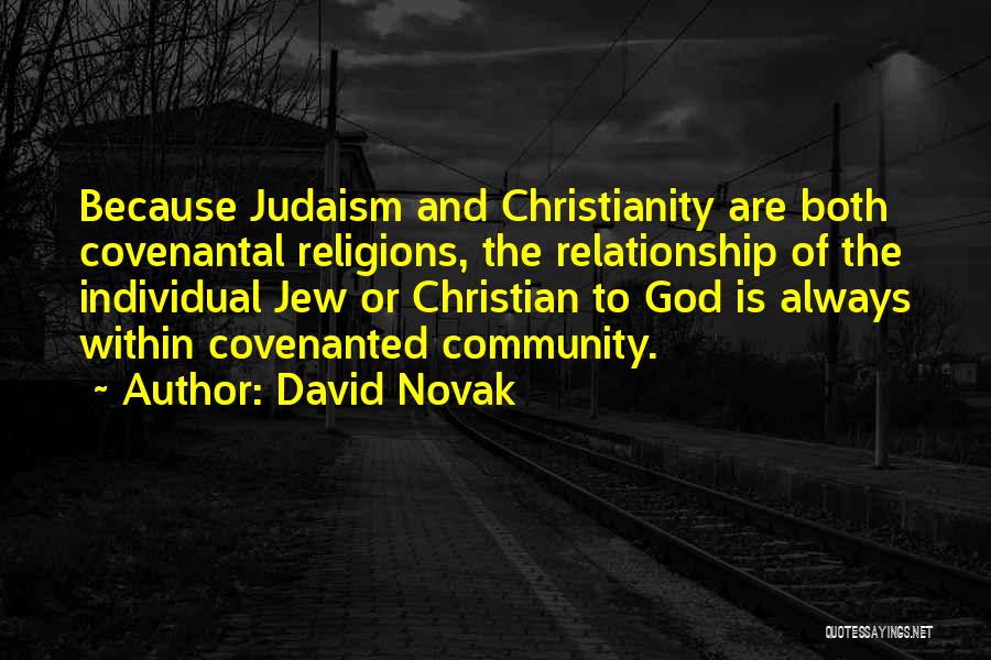 David Novak Quotes: Because Judaism And Christianity Are Both Covenantal Religions, The Relationship Of The Individual Jew Or Christian To God Is Always