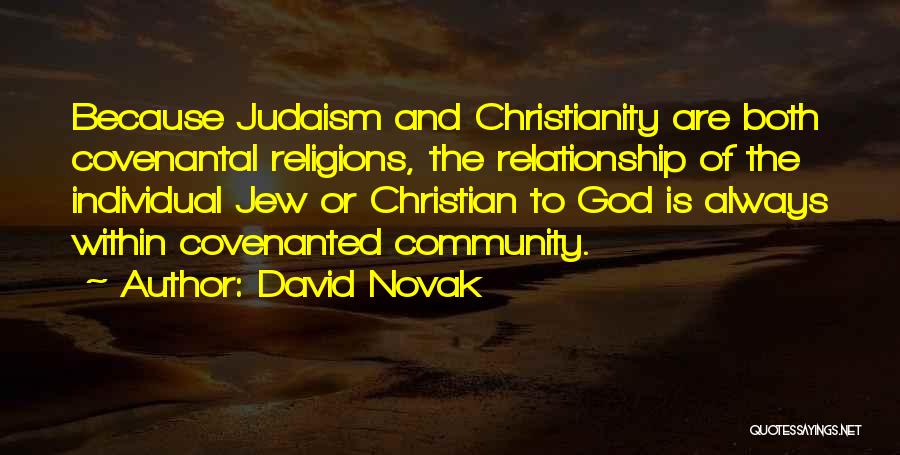 David Novak Quotes: Because Judaism And Christianity Are Both Covenantal Religions, The Relationship Of The Individual Jew Or Christian To God Is Always