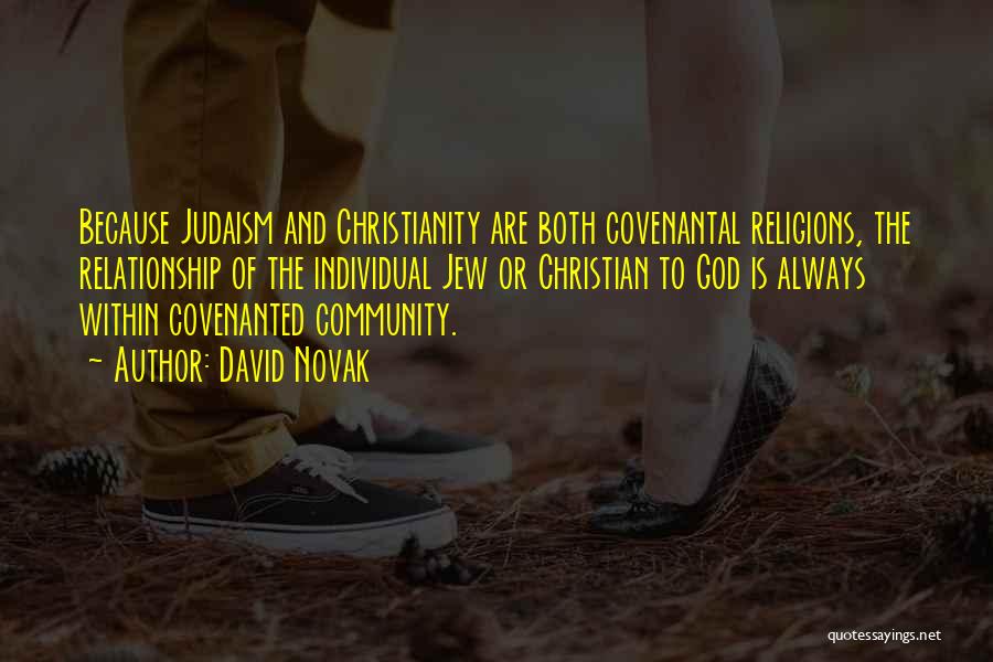 David Novak Quotes: Because Judaism And Christianity Are Both Covenantal Religions, The Relationship Of The Individual Jew Or Christian To God Is Always