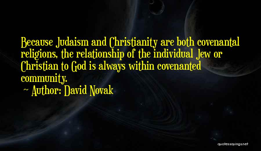 David Novak Quotes: Because Judaism And Christianity Are Both Covenantal Religions, The Relationship Of The Individual Jew Or Christian To God Is Always