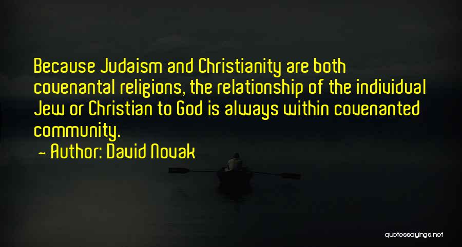 David Novak Quotes: Because Judaism And Christianity Are Both Covenantal Religions, The Relationship Of The Individual Jew Or Christian To God Is Always