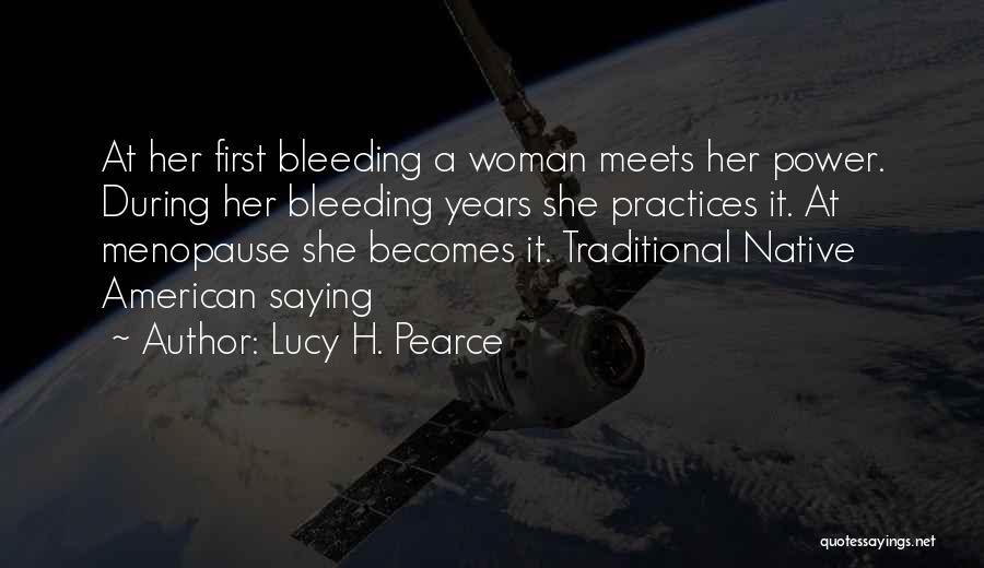 Lucy H. Pearce Quotes: At Her First Bleeding A Woman Meets Her Power. During Her Bleeding Years She Practices It. At Menopause She Becomes