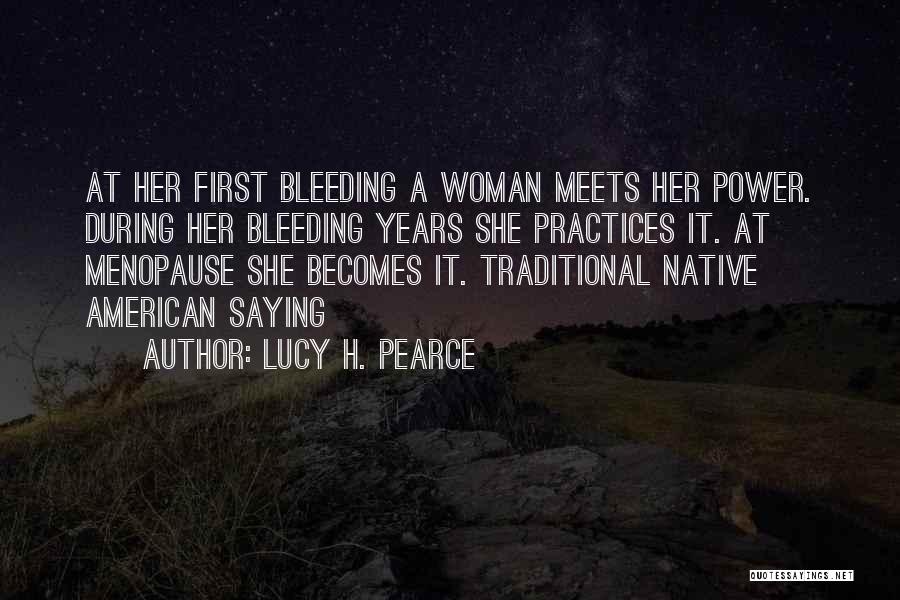 Lucy H. Pearce Quotes: At Her First Bleeding A Woman Meets Her Power. During Her Bleeding Years She Practices It. At Menopause She Becomes
