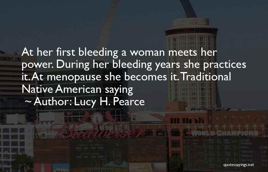 Lucy H. Pearce Quotes: At Her First Bleeding A Woman Meets Her Power. During Her Bleeding Years She Practices It. At Menopause She Becomes