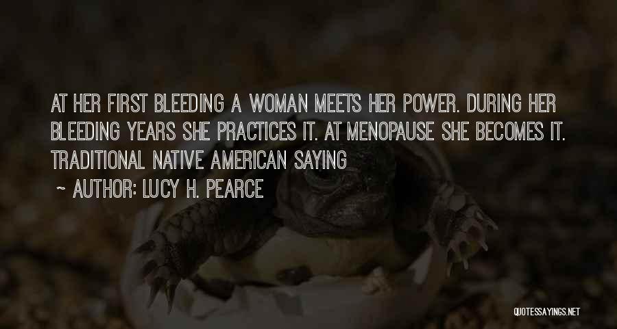 Lucy H. Pearce Quotes: At Her First Bleeding A Woman Meets Her Power. During Her Bleeding Years She Practices It. At Menopause She Becomes
