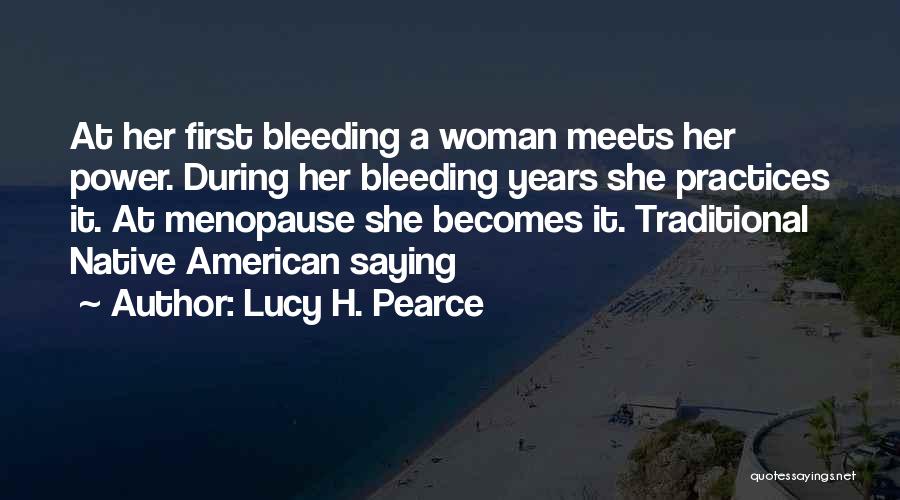 Lucy H. Pearce Quotes: At Her First Bleeding A Woman Meets Her Power. During Her Bleeding Years She Practices It. At Menopause She Becomes