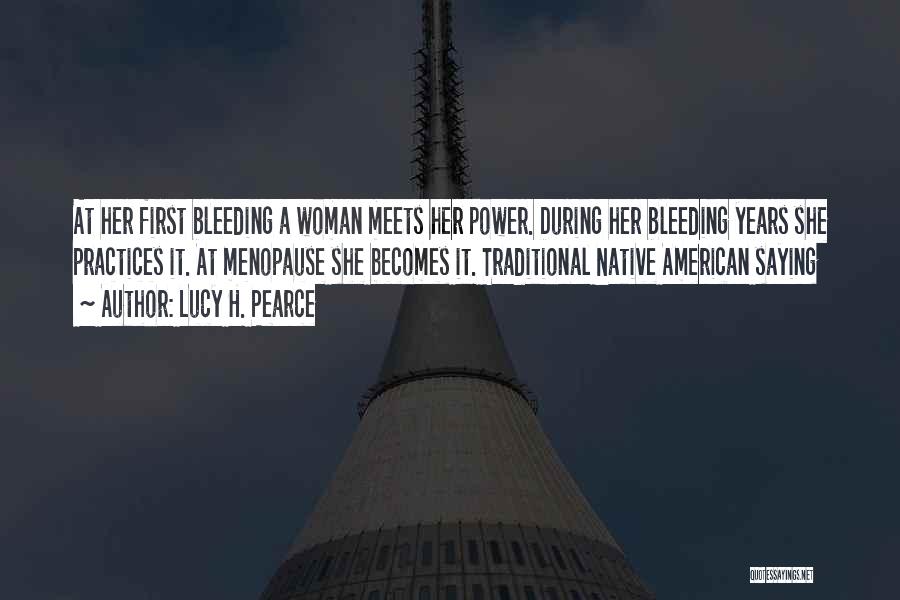 Lucy H. Pearce Quotes: At Her First Bleeding A Woman Meets Her Power. During Her Bleeding Years She Practices It. At Menopause She Becomes
