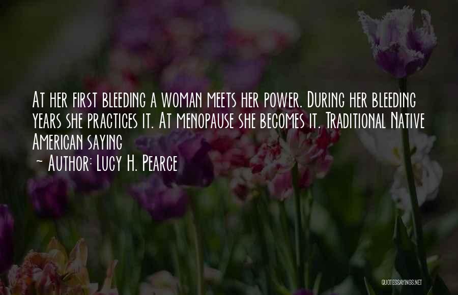 Lucy H. Pearce Quotes: At Her First Bleeding A Woman Meets Her Power. During Her Bleeding Years She Practices It. At Menopause She Becomes