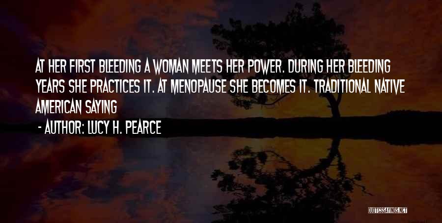 Lucy H. Pearce Quotes: At Her First Bleeding A Woman Meets Her Power. During Her Bleeding Years She Practices It. At Menopause She Becomes