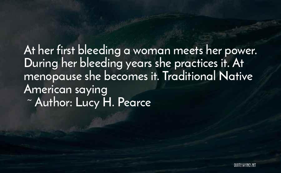 Lucy H. Pearce Quotes: At Her First Bleeding A Woman Meets Her Power. During Her Bleeding Years She Practices It. At Menopause She Becomes