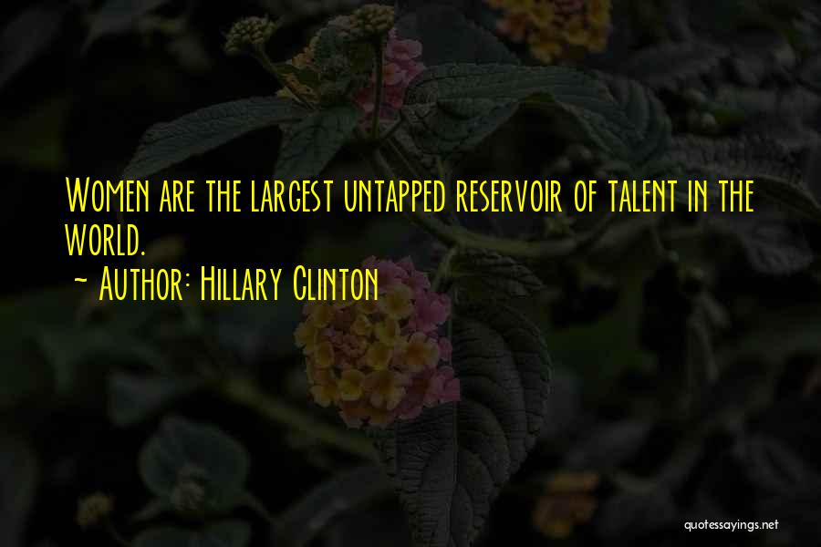 Hillary Clinton Quotes: Women Are The Largest Untapped Reservoir Of Talent In The World.
