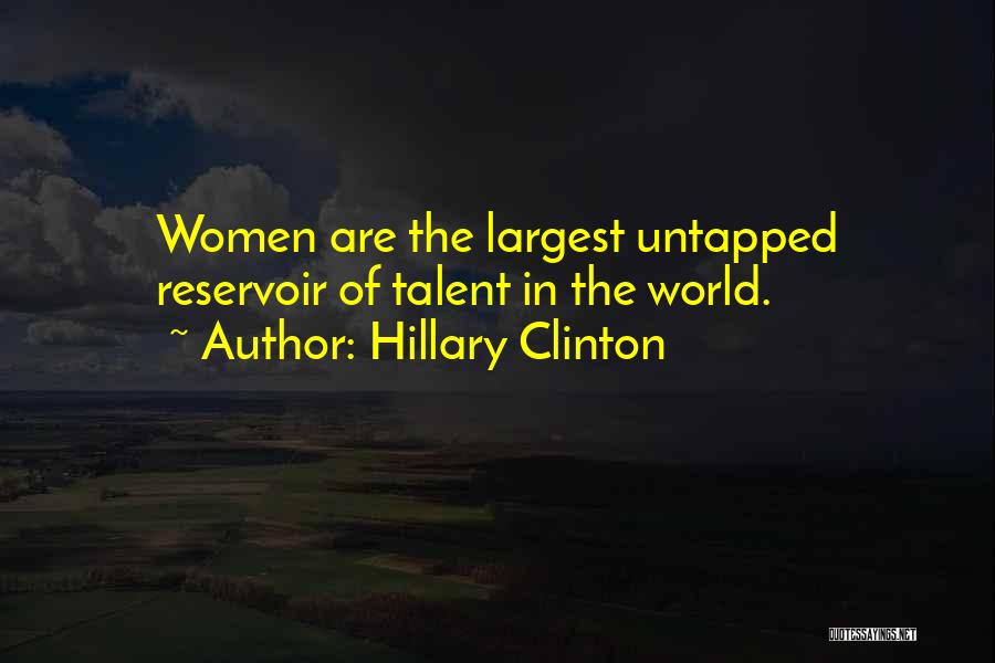 Hillary Clinton Quotes: Women Are The Largest Untapped Reservoir Of Talent In The World.