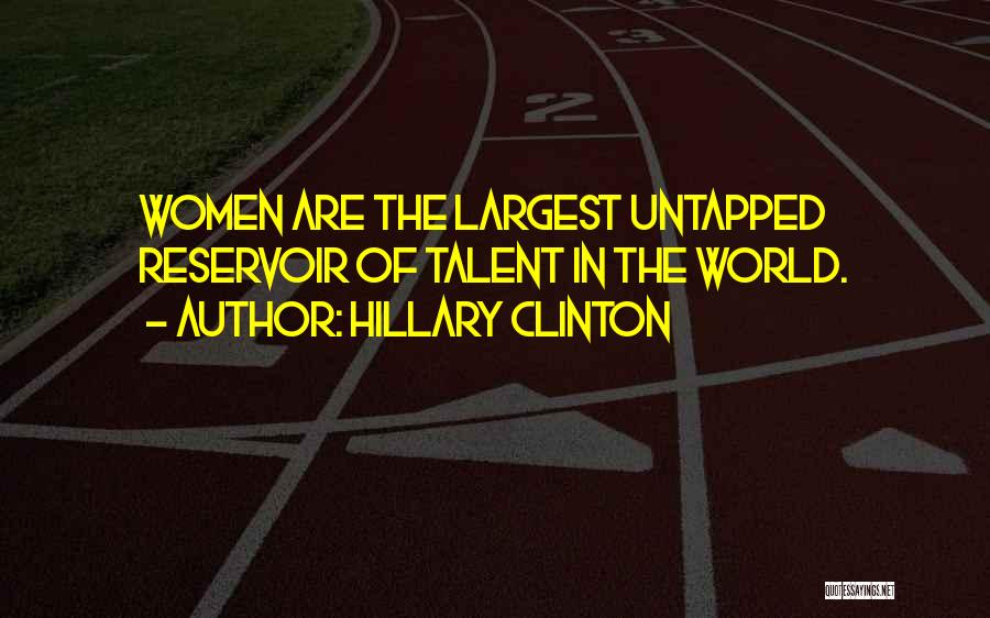 Hillary Clinton Quotes: Women Are The Largest Untapped Reservoir Of Talent In The World.