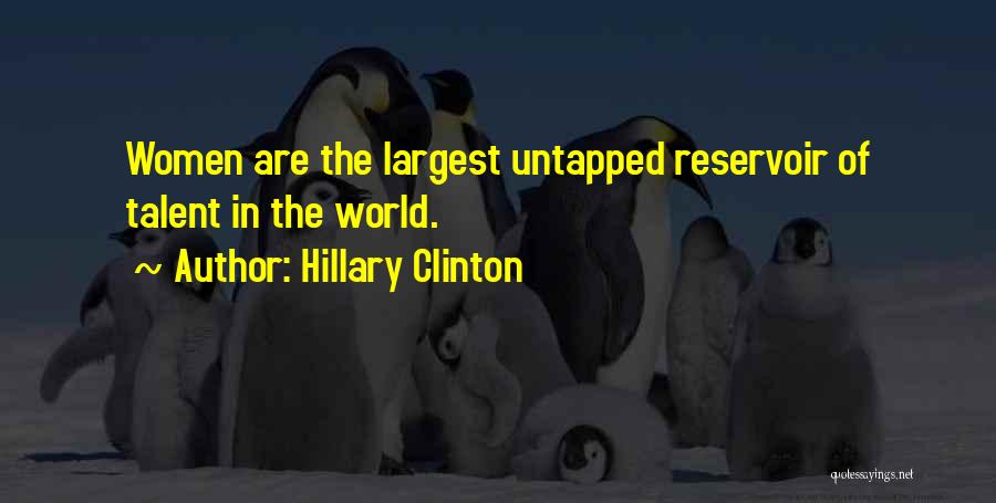 Hillary Clinton Quotes: Women Are The Largest Untapped Reservoir Of Talent In The World.