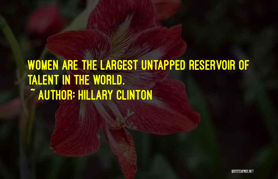 Hillary Clinton Quotes: Women Are The Largest Untapped Reservoir Of Talent In The World.