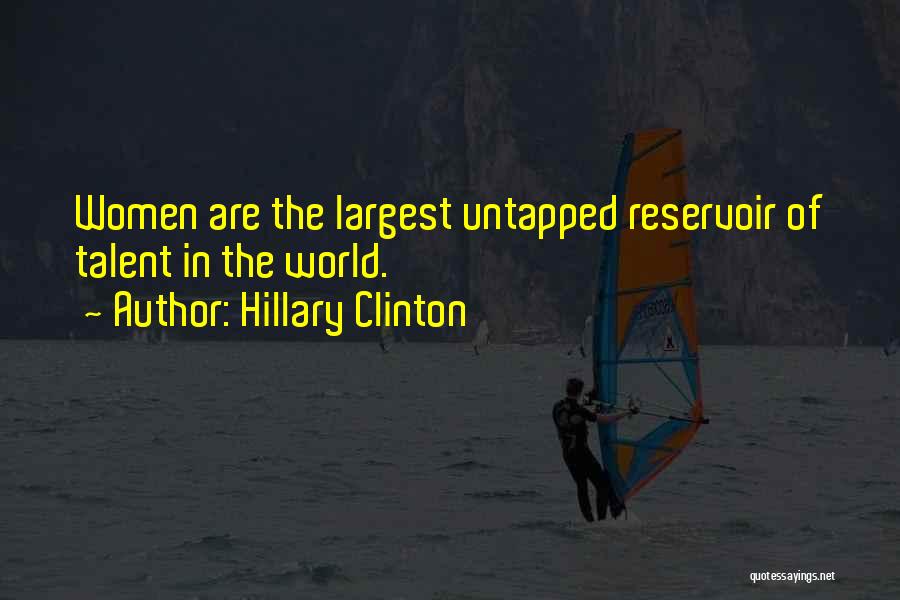 Hillary Clinton Quotes: Women Are The Largest Untapped Reservoir Of Talent In The World.