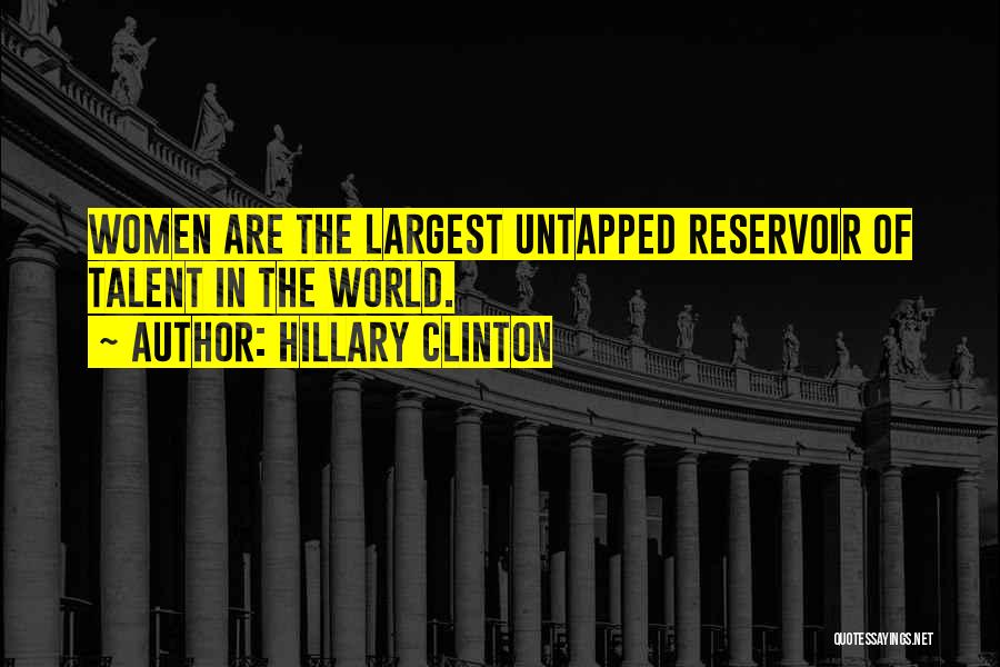 Hillary Clinton Quotes: Women Are The Largest Untapped Reservoir Of Talent In The World.