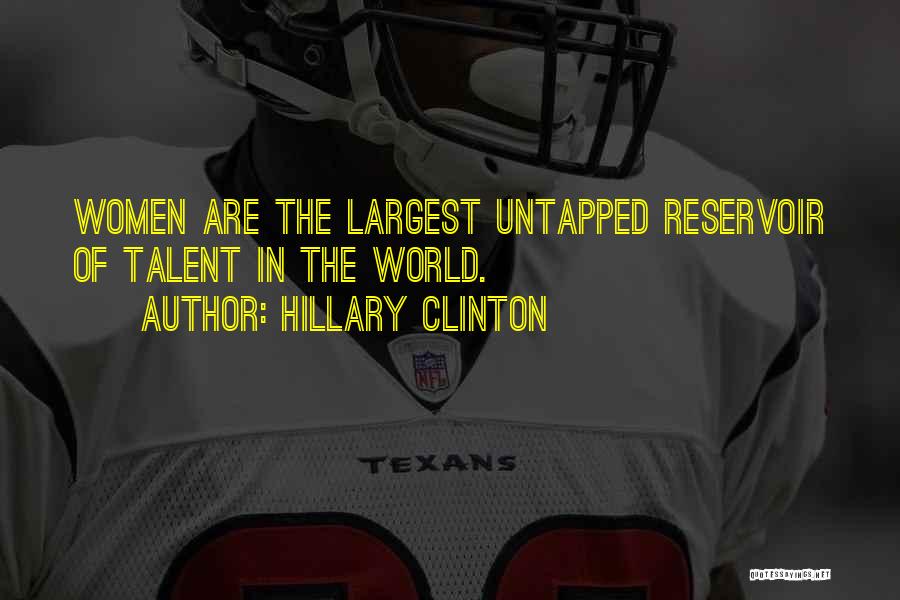 Hillary Clinton Quotes: Women Are The Largest Untapped Reservoir Of Talent In The World.