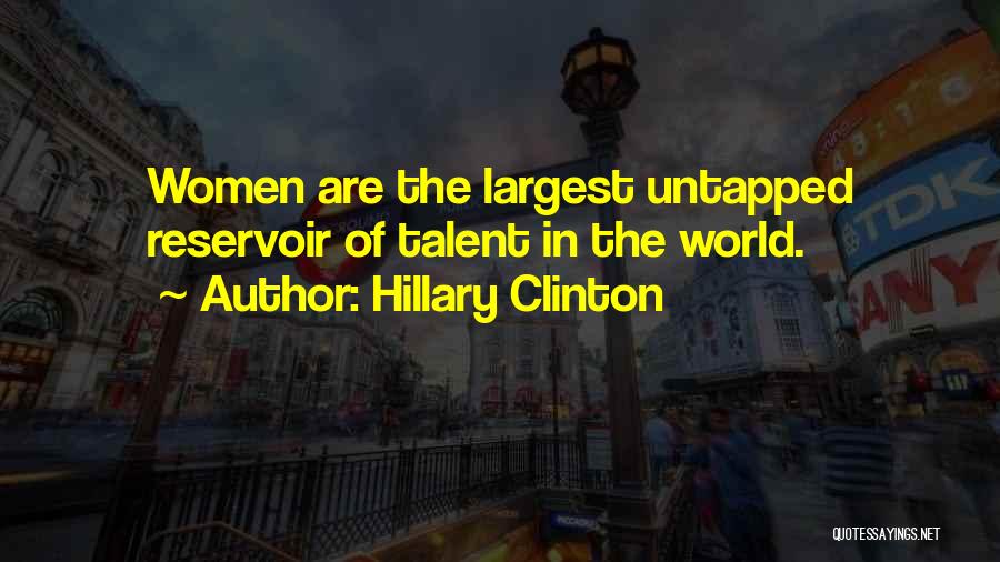 Hillary Clinton Quotes: Women Are The Largest Untapped Reservoir Of Talent In The World.