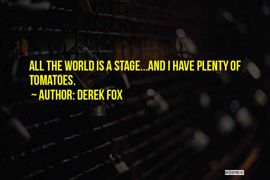 Derek Fox Quotes: All The World Is A Stage...and I Have Plenty Of Tomatoes.