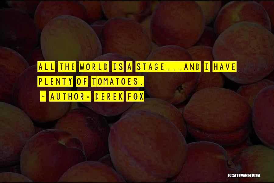 Derek Fox Quotes: All The World Is A Stage...and I Have Plenty Of Tomatoes.