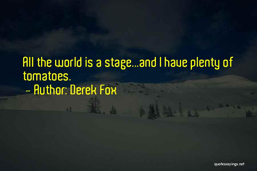 Derek Fox Quotes: All The World Is A Stage...and I Have Plenty Of Tomatoes.