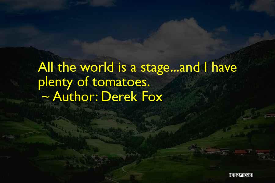 Derek Fox Quotes: All The World Is A Stage...and I Have Plenty Of Tomatoes.