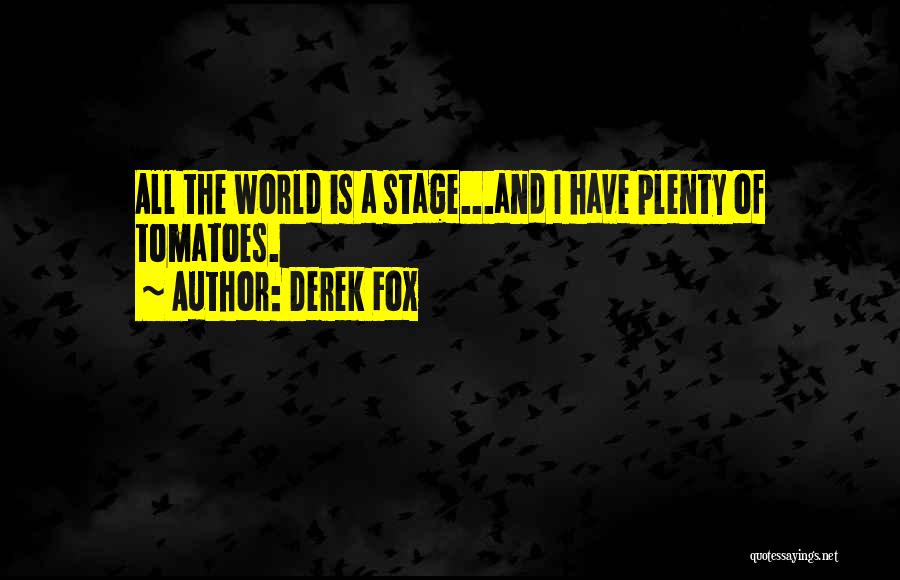 Derek Fox Quotes: All The World Is A Stage...and I Have Plenty Of Tomatoes.