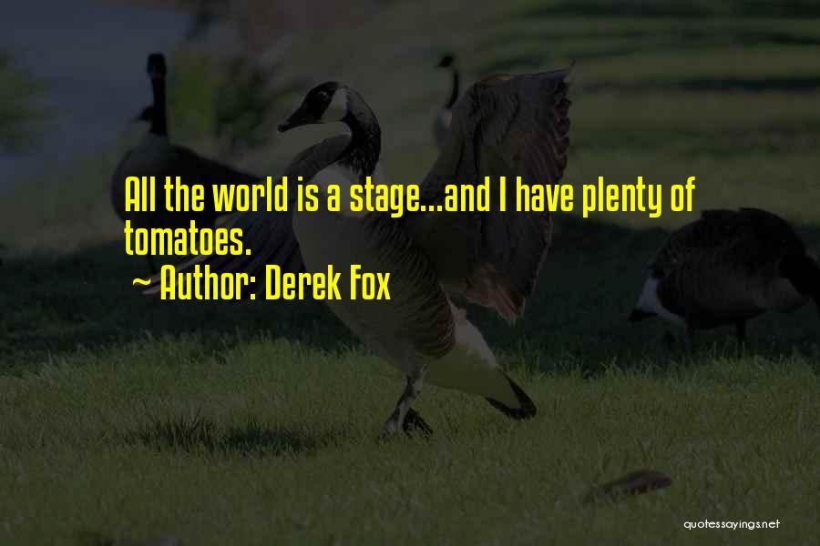 Derek Fox Quotes: All The World Is A Stage...and I Have Plenty Of Tomatoes.