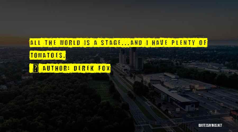 Derek Fox Quotes: All The World Is A Stage...and I Have Plenty Of Tomatoes.