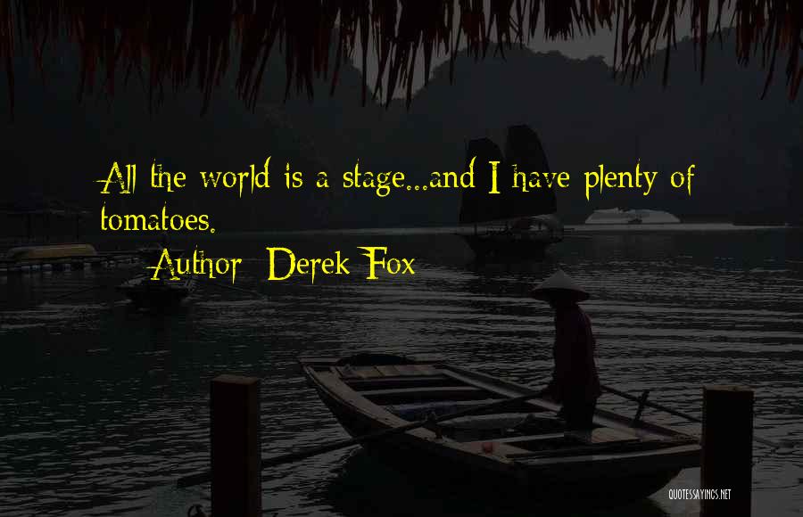 Derek Fox Quotes: All The World Is A Stage...and I Have Plenty Of Tomatoes.