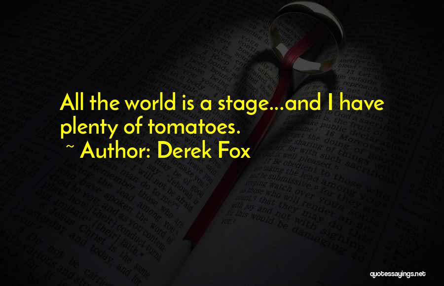 Derek Fox Quotes: All The World Is A Stage...and I Have Plenty Of Tomatoes.