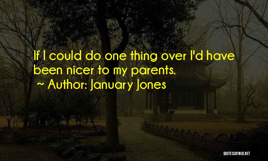 January Jones Quotes: If I Could Do One Thing Over I'd Have Been Nicer To My Parents.