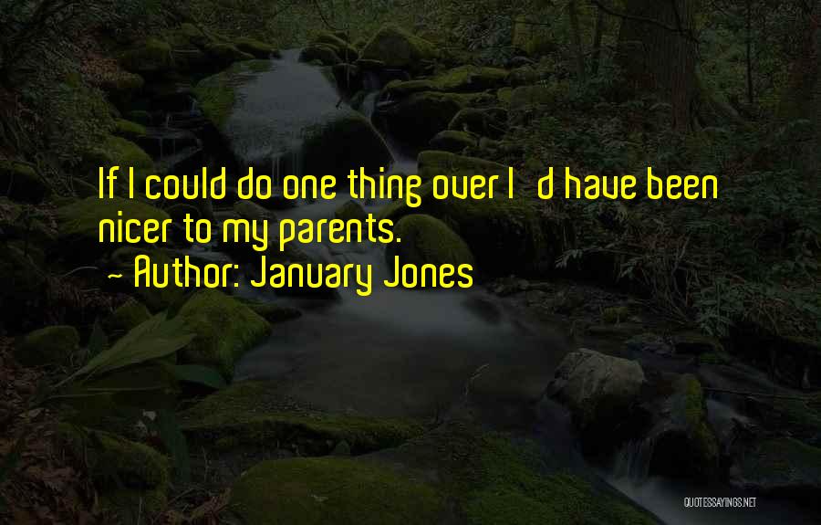 January Jones Quotes: If I Could Do One Thing Over I'd Have Been Nicer To My Parents.