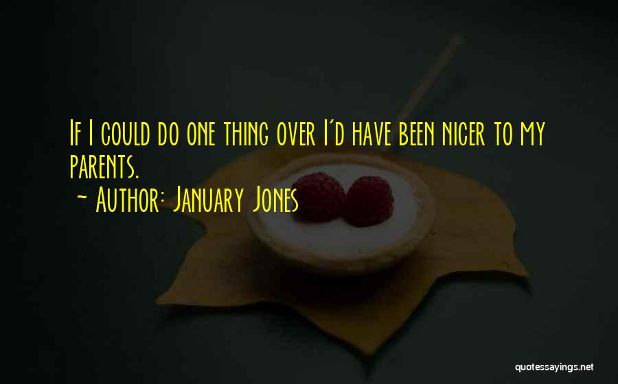 January Jones Quotes: If I Could Do One Thing Over I'd Have Been Nicer To My Parents.