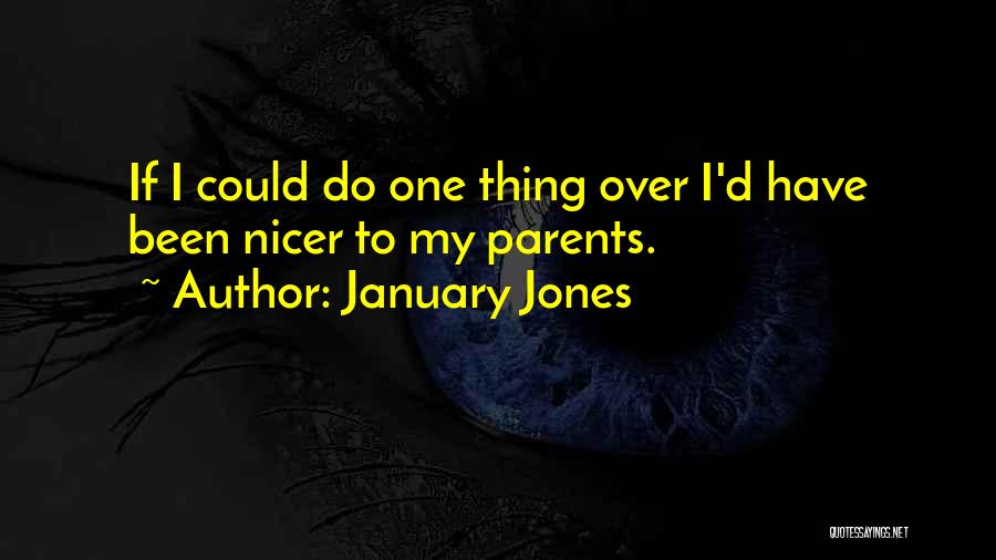 January Jones Quotes: If I Could Do One Thing Over I'd Have Been Nicer To My Parents.