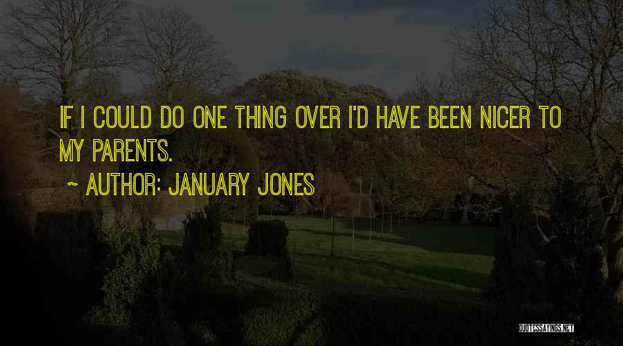 January Jones Quotes: If I Could Do One Thing Over I'd Have Been Nicer To My Parents.