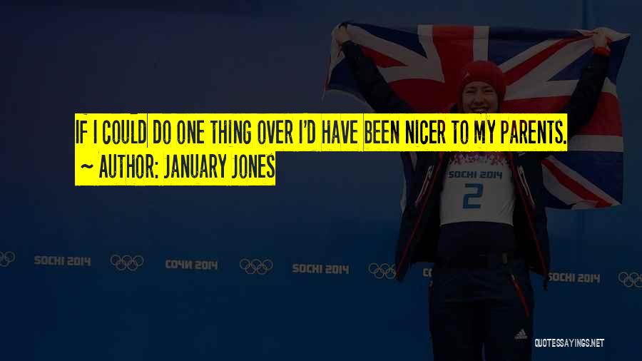 January Jones Quotes: If I Could Do One Thing Over I'd Have Been Nicer To My Parents.