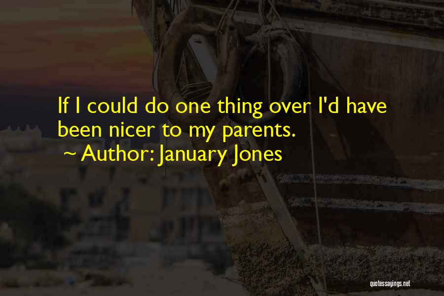 January Jones Quotes: If I Could Do One Thing Over I'd Have Been Nicer To My Parents.