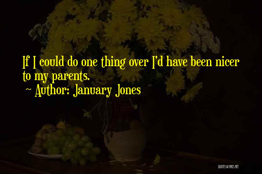 January Jones Quotes: If I Could Do One Thing Over I'd Have Been Nicer To My Parents.