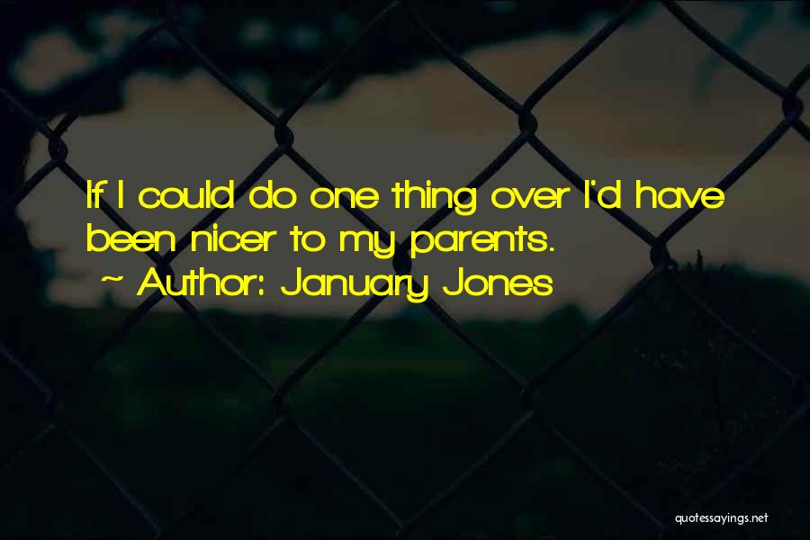 January Jones Quotes: If I Could Do One Thing Over I'd Have Been Nicer To My Parents.