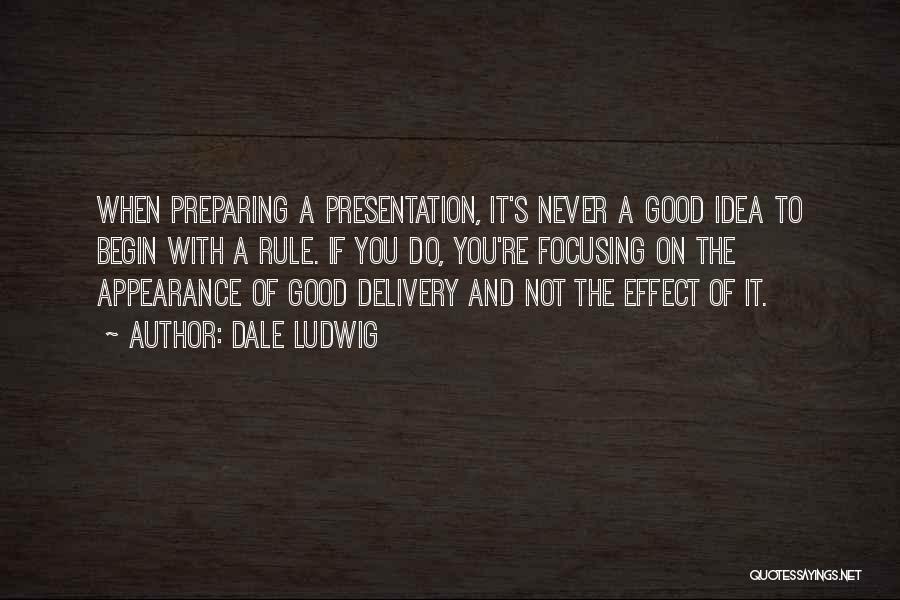 Dale Ludwig Quotes: When Preparing A Presentation, It's Never A Good Idea To Begin With A Rule. If You Do, You're Focusing On