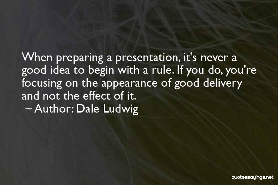 Dale Ludwig Quotes: When Preparing A Presentation, It's Never A Good Idea To Begin With A Rule. If You Do, You're Focusing On