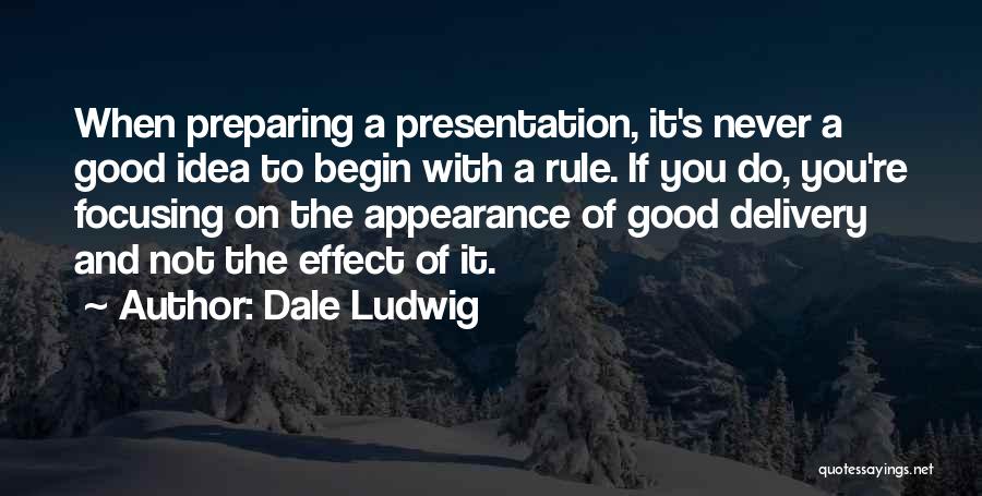 Dale Ludwig Quotes: When Preparing A Presentation, It's Never A Good Idea To Begin With A Rule. If You Do, You're Focusing On