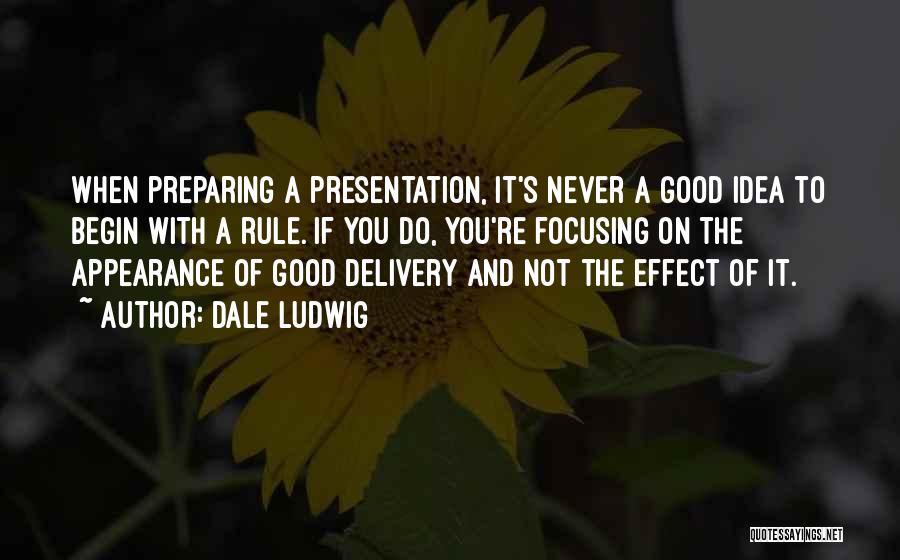 Dale Ludwig Quotes: When Preparing A Presentation, It's Never A Good Idea To Begin With A Rule. If You Do, You're Focusing On