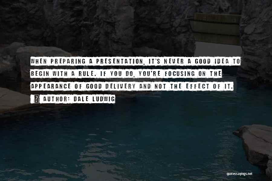 Dale Ludwig Quotes: When Preparing A Presentation, It's Never A Good Idea To Begin With A Rule. If You Do, You're Focusing On