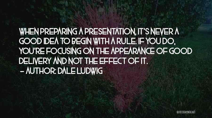 Dale Ludwig Quotes: When Preparing A Presentation, It's Never A Good Idea To Begin With A Rule. If You Do, You're Focusing On