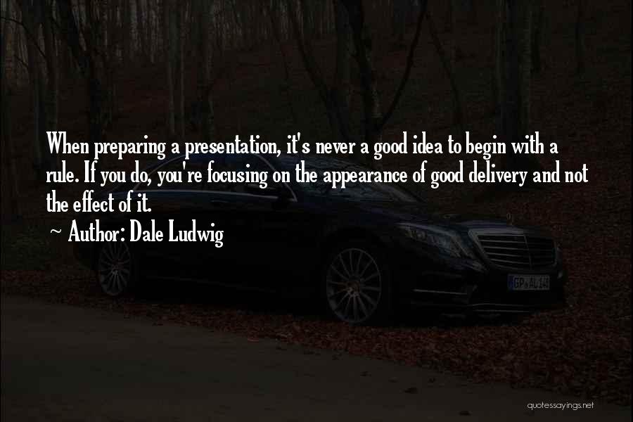 Dale Ludwig Quotes: When Preparing A Presentation, It's Never A Good Idea To Begin With A Rule. If You Do, You're Focusing On